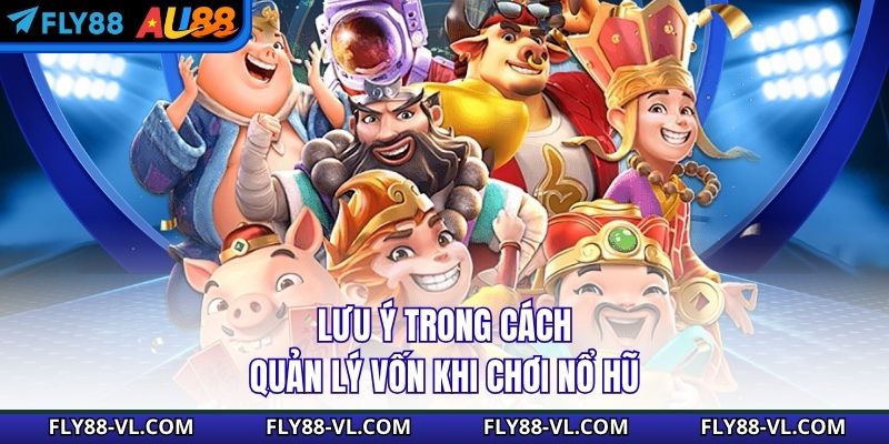 Lưu ý trong cách quản lý vốn khi chơi nổ hũ